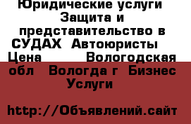 Юридические услуги. Защита и представительство в СУДАХ. Автоюристы. › Цена ­ 480 - Вологодская обл., Вологда г. Бизнес » Услуги   